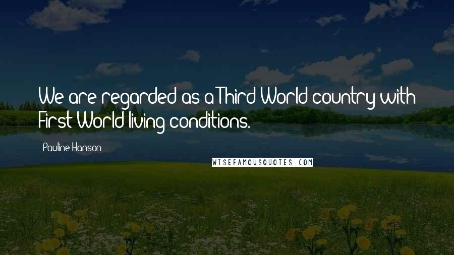Pauline Hanson Quotes: We are regarded as a Third World country with First World living conditions.
