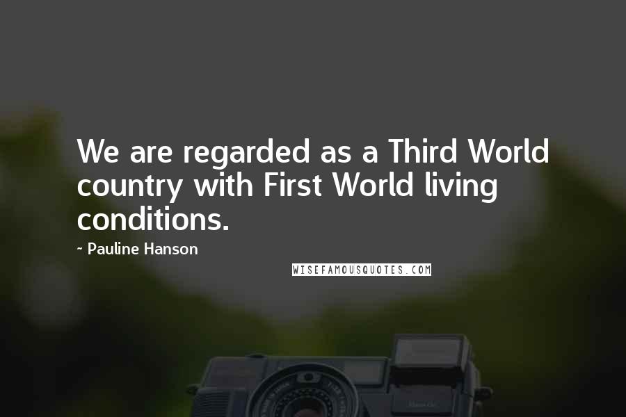 Pauline Hanson Quotes: We are regarded as a Third World country with First World living conditions.