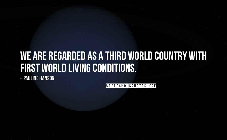 Pauline Hanson Quotes: We are regarded as a Third World country with First World living conditions.