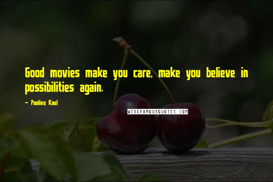 Pauline Kael Quotes: Good movies make you care, make you believe in possibilities again.