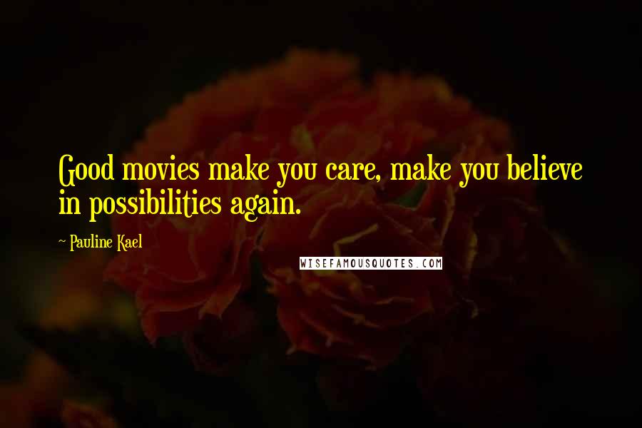 Pauline Kael Quotes: Good movies make you care, make you believe in possibilities again.