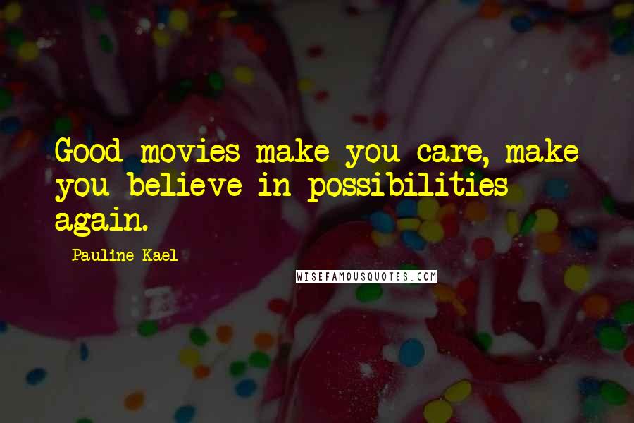 Pauline Kael Quotes: Good movies make you care, make you believe in possibilities again.