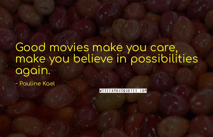Pauline Kael Quotes: Good movies make you care, make you believe in possibilities again.