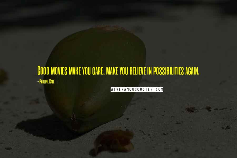 Pauline Kael Quotes: Good movies make you care, make you believe in possibilities again.