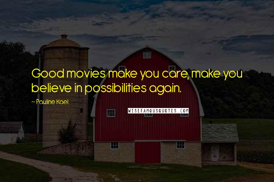 Pauline Kael Quotes: Good movies make you care, make you believe in possibilities again.