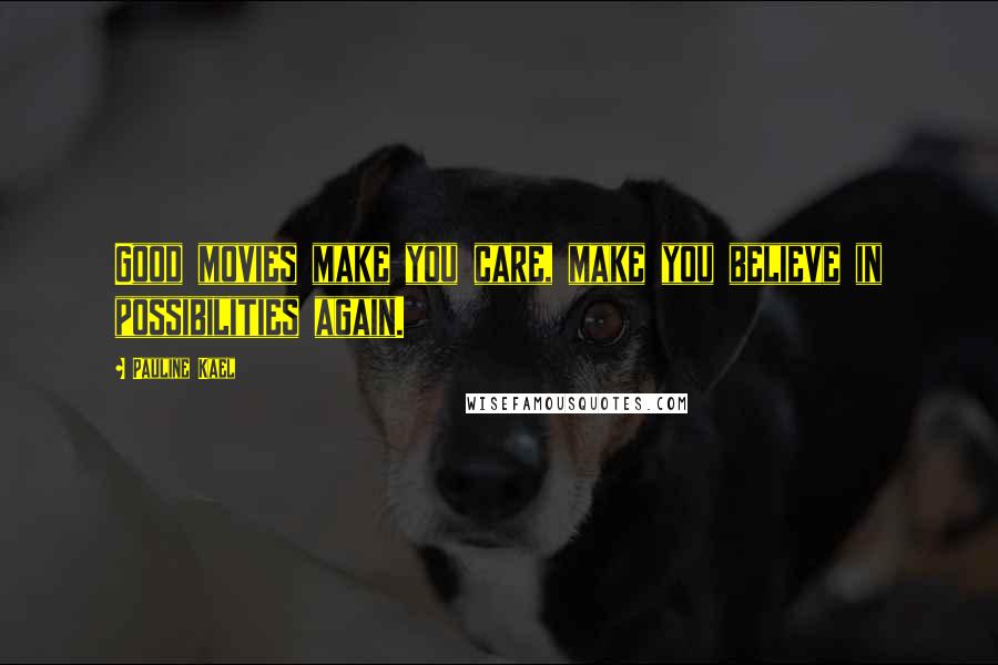 Pauline Kael Quotes: Good movies make you care, make you believe in possibilities again.