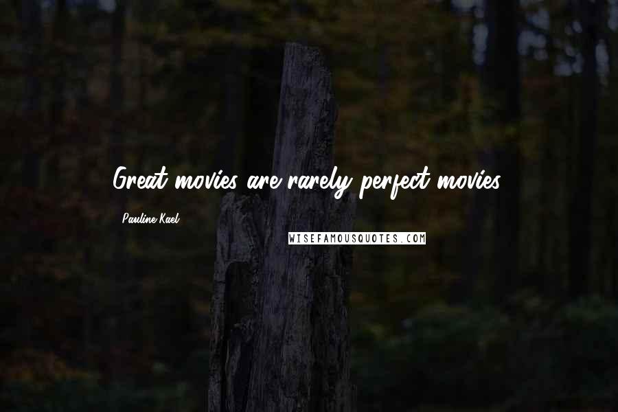 Pauline Kael Quotes: Great movies are rarely perfect movies.