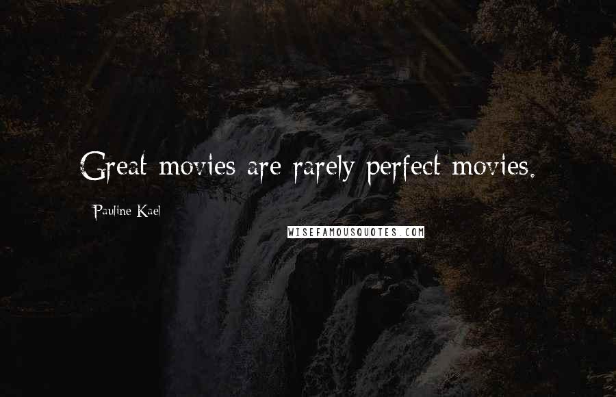 Pauline Kael Quotes: Great movies are rarely perfect movies.