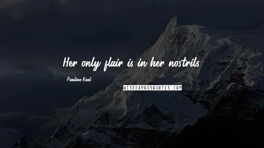 Pauline Kael Quotes: Her only flair is in her nostrils.