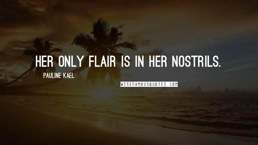 Pauline Kael Quotes: Her only flair is in her nostrils.