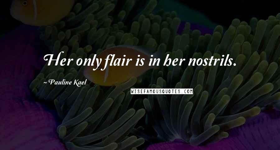 Pauline Kael Quotes: Her only flair is in her nostrils.