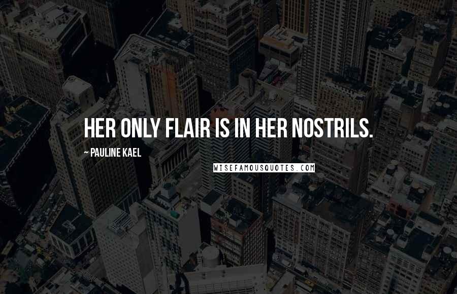 Pauline Kael Quotes: Her only flair is in her nostrils.