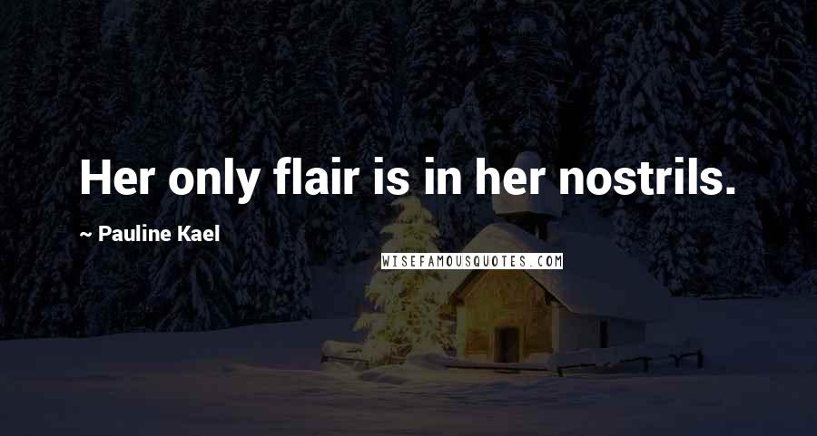 Pauline Kael Quotes: Her only flair is in her nostrils.