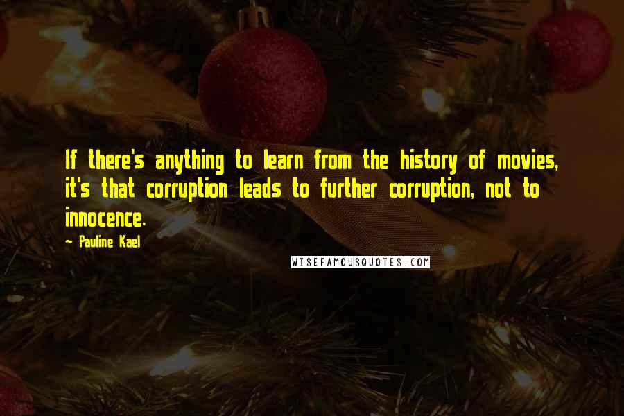 Pauline Kael Quotes: If there's anything to learn from the history of movies, it's that corruption leads to further corruption, not to innocence.