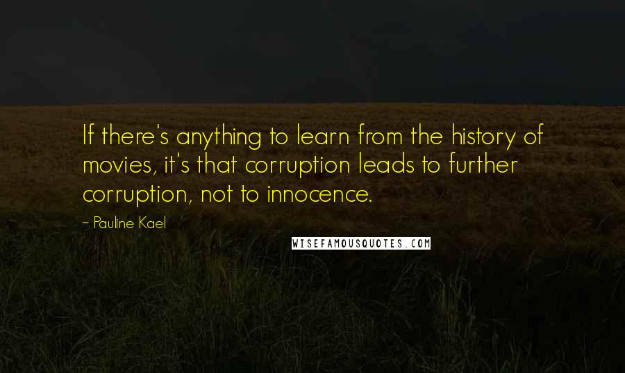 Pauline Kael Quotes: If there's anything to learn from the history of movies, it's that corruption leads to further corruption, not to innocence.