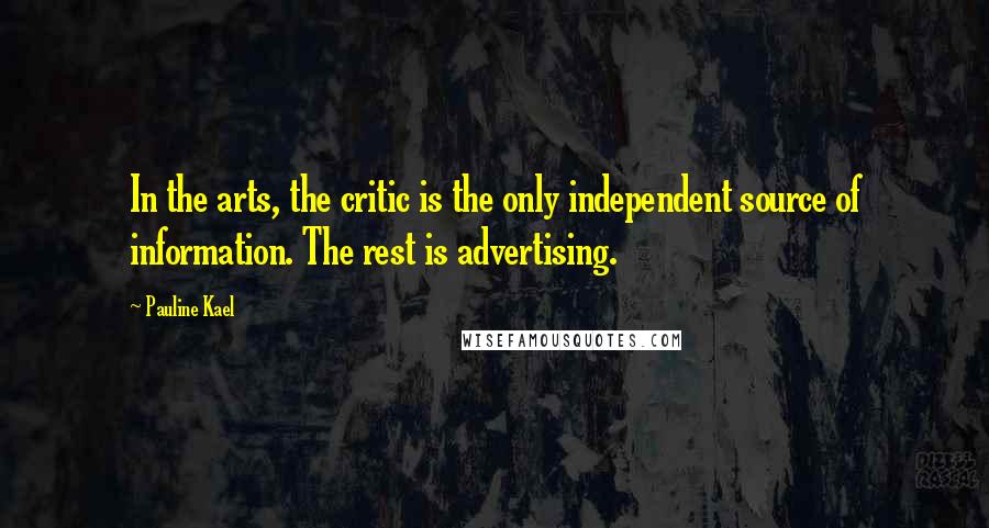 Pauline Kael Quotes: In the arts, the critic is the only independent source of information. The rest is advertising.