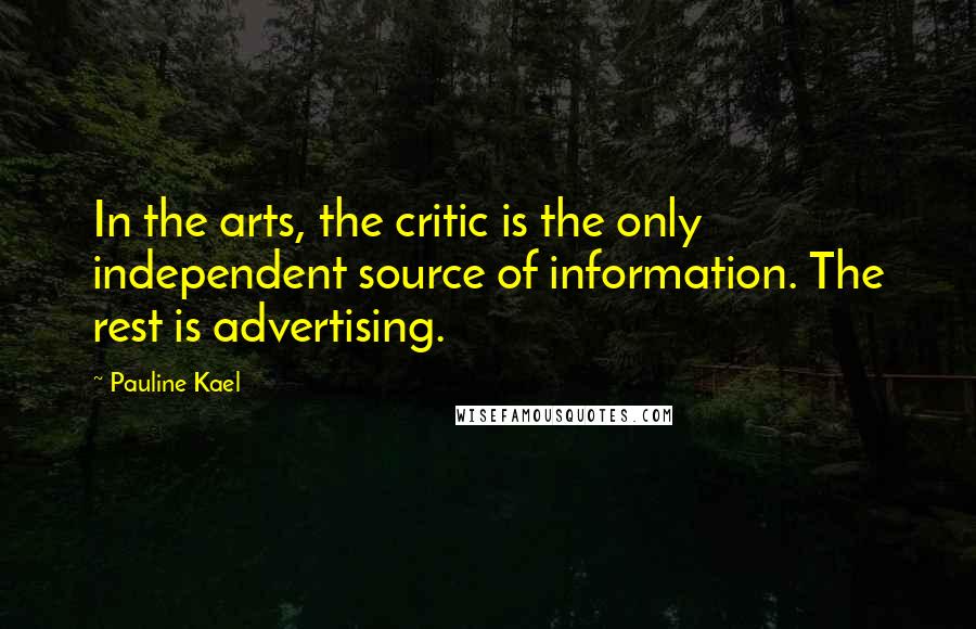 Pauline Kael Quotes: In the arts, the critic is the only independent source of information. The rest is advertising.