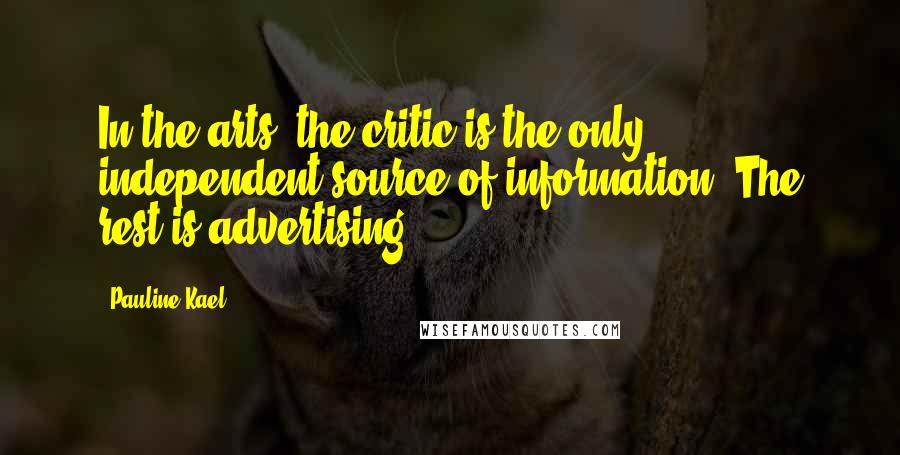 Pauline Kael Quotes: In the arts, the critic is the only independent source of information. The rest is advertising.