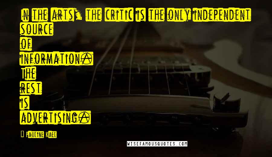 Pauline Kael Quotes: In the arts, the critic is the only independent source of information. The rest is advertising.