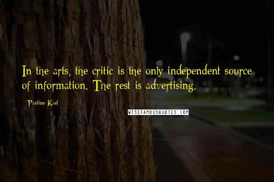 Pauline Kael Quotes: In the arts, the critic is the only independent source of information. The rest is advertising.