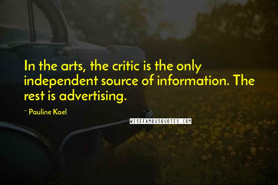 Pauline Kael Quotes: In the arts, the critic is the only independent source of information. The rest is advertising.