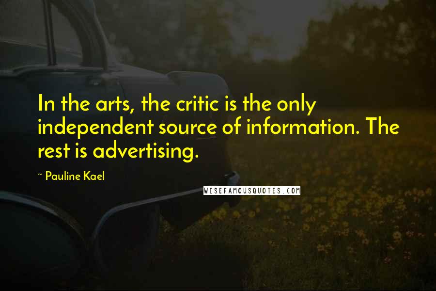 Pauline Kael Quotes: In the arts, the critic is the only independent source of information. The rest is advertising.