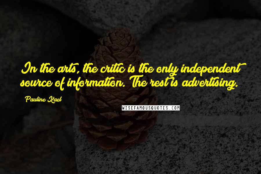 Pauline Kael Quotes: In the arts, the critic is the only independent source of information. The rest is advertising.