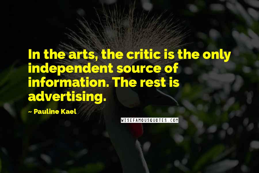 Pauline Kael Quotes: In the arts, the critic is the only independent source of information. The rest is advertising.