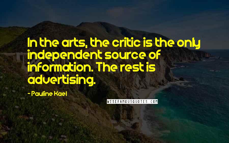 Pauline Kael Quotes: In the arts, the critic is the only independent source of information. The rest is advertising.