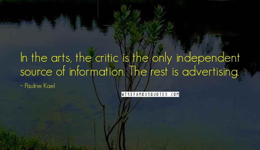 Pauline Kael Quotes: In the arts, the critic is the only independent source of information. The rest is advertising.