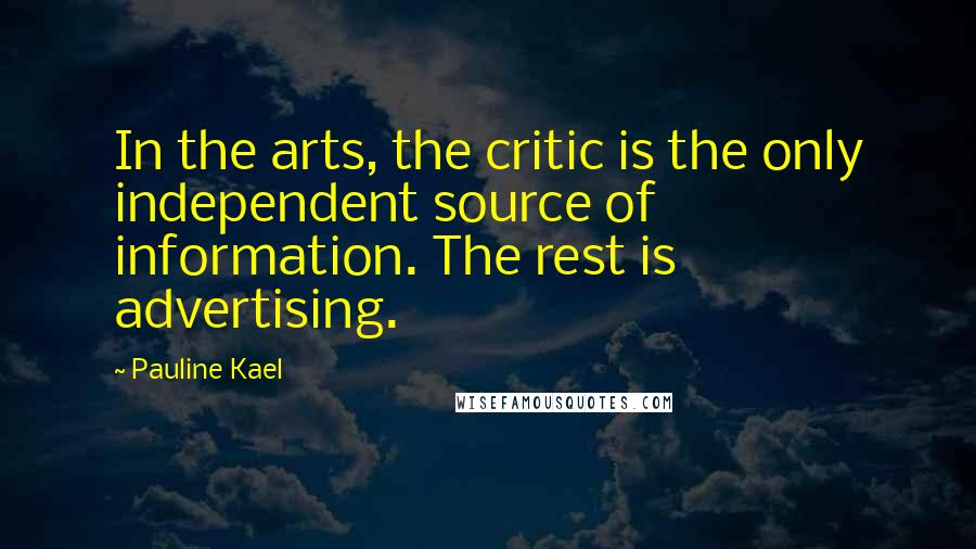Pauline Kael Quotes: In the arts, the critic is the only independent source of information. The rest is advertising.