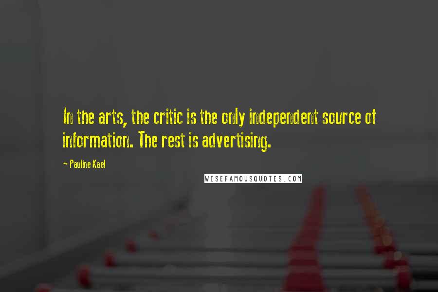 Pauline Kael Quotes: In the arts, the critic is the only independent source of information. The rest is advertising.