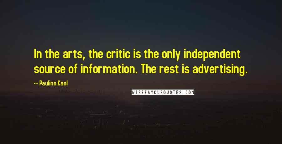 Pauline Kael Quotes: In the arts, the critic is the only independent source of information. The rest is advertising.