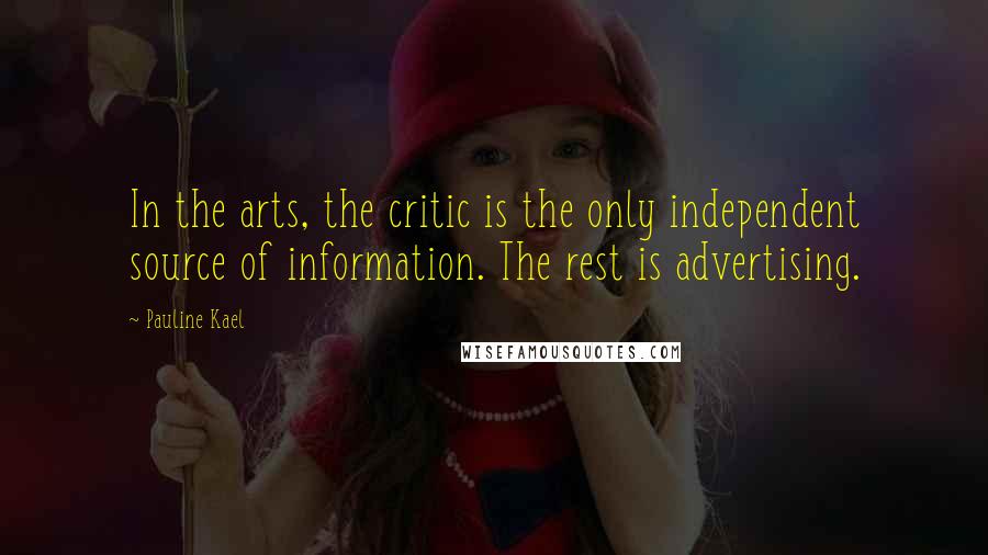 Pauline Kael Quotes: In the arts, the critic is the only independent source of information. The rest is advertising.