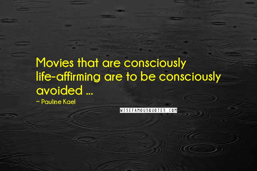Pauline Kael Quotes: Movies that are consciously life-affirming are to be consciously avoided ...