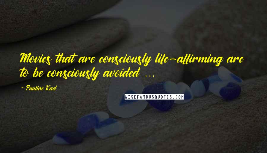 Pauline Kael Quotes: Movies that are consciously life-affirming are to be consciously avoided ...
