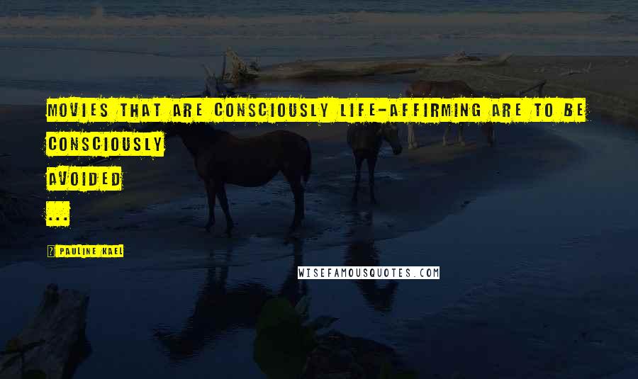 Pauline Kael Quotes: Movies that are consciously life-affirming are to be consciously avoided ...