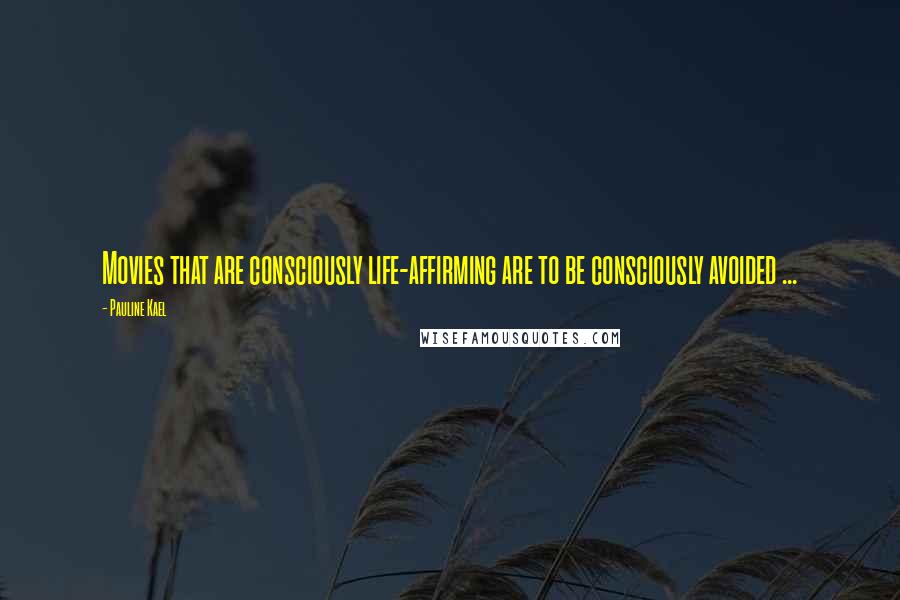 Pauline Kael Quotes: Movies that are consciously life-affirming are to be consciously avoided ...
