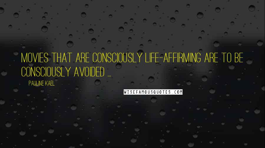 Pauline Kael Quotes: Movies that are consciously life-affirming are to be consciously avoided ...