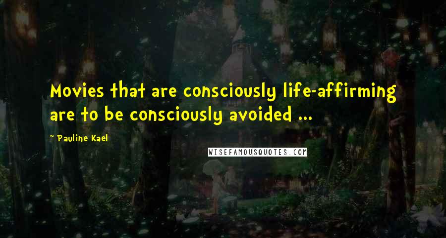 Pauline Kael Quotes: Movies that are consciously life-affirming are to be consciously avoided ...