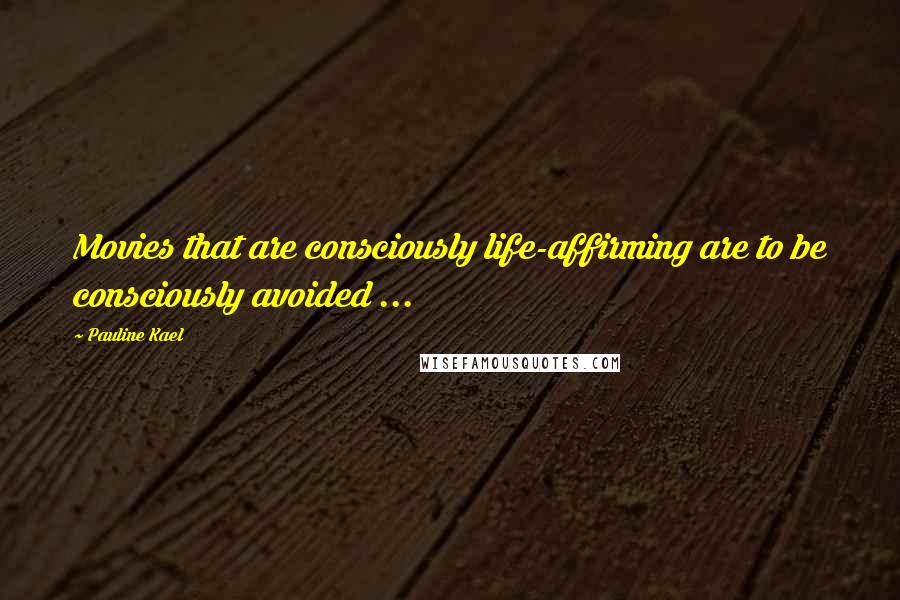 Pauline Kael Quotes: Movies that are consciously life-affirming are to be consciously avoided ...