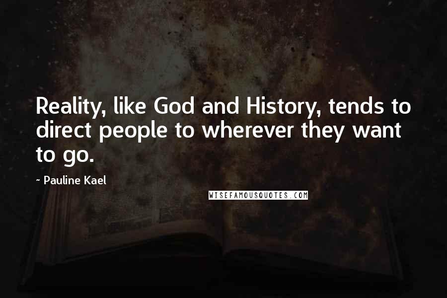 Pauline Kael Quotes: Reality, like God and History, tends to direct people to wherever they want to go.