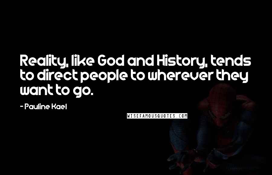 Pauline Kael Quotes: Reality, like God and History, tends to direct people to wherever they want to go.