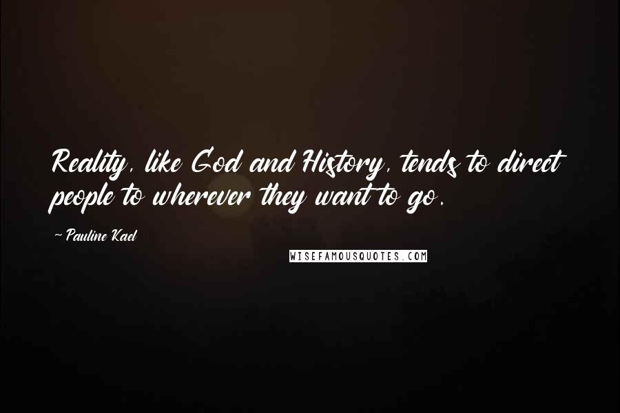 Pauline Kael Quotes: Reality, like God and History, tends to direct people to wherever they want to go.