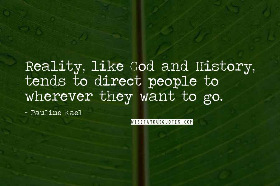 Pauline Kael Quotes: Reality, like God and History, tends to direct people to wherever they want to go.