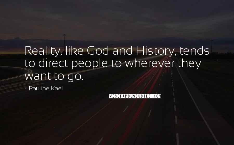 Pauline Kael Quotes: Reality, like God and History, tends to direct people to wherever they want to go.