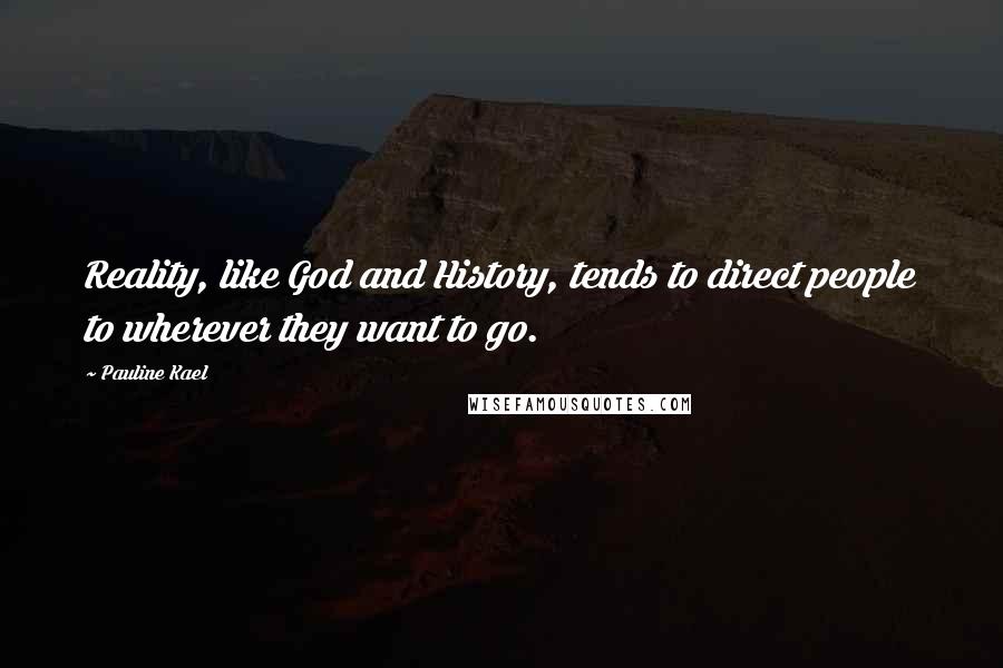 Pauline Kael Quotes: Reality, like God and History, tends to direct people to wherever they want to go.