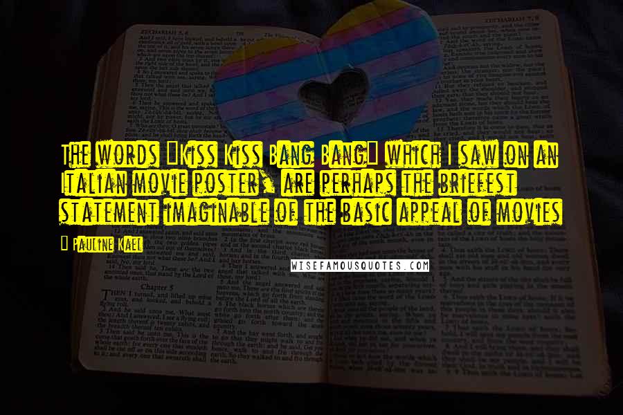 Pauline Kael Quotes: The words "Kiss Kiss Bang Bang" which I saw on an Italian movie poster, are perhaps the briefest statement imaginable of the basic appeal of movies