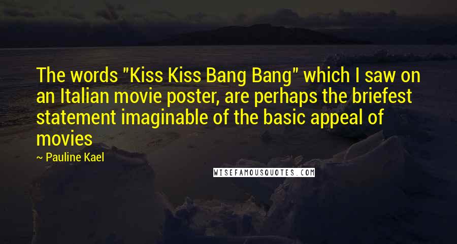 Pauline Kael Quotes: The words "Kiss Kiss Bang Bang" which I saw on an Italian movie poster, are perhaps the briefest statement imaginable of the basic appeal of movies