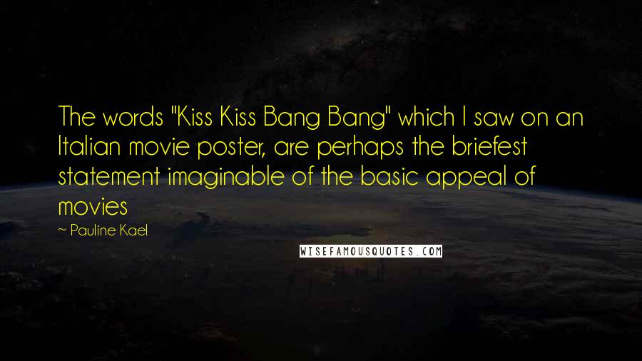 Pauline Kael Quotes: The words "Kiss Kiss Bang Bang" which I saw on an Italian movie poster, are perhaps the briefest statement imaginable of the basic appeal of movies